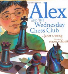 Alex and the Wednesday Chess Club - Janet S. Wong, Stacey Schuett