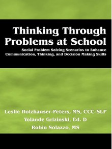 Thinking Through Problems at School: Social Problem Solving Scenarios to Enhance Communication, Thinking, and Decision Making Skills - Leslie Holzhauser-Peters