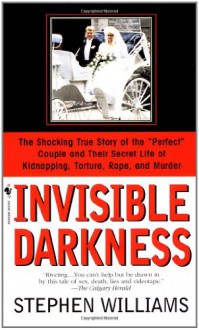 Invisible Darkness: The Strange Case Of Paul Bernardo and Karla Homolka - Stephen Williams