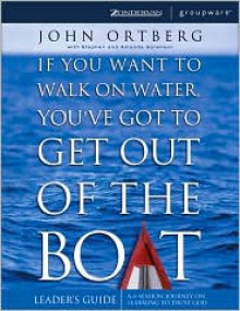 If You Want to Walk on Water, You've Got to Get Out of the Boat - Leaders Guide - John Ortberg, Stephen Sorenson, Amanda Sorenson