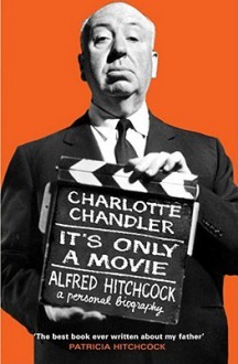 It's Only a Movie: Alfred Hitchcock - A Personal Biography - Charlotte Chandler