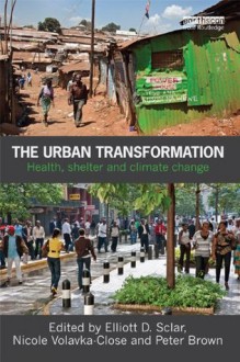 The Urban Transformation: Health, Shelter and Climate Change - Elliott D Sclar, Nicole Volavka-Close, Peter Brown