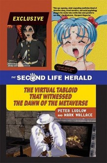 The Second Life Herald: The Virtual Tabloid That Witnessed the Dawn of the Metaverse - Peter Ludlow, Mark Wallace