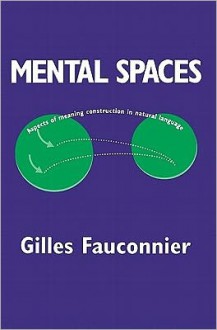 Mental Spaces: Aspects of Meaning Construction in Natural Language - Gilles Fauconnier, Eve Sweester, George Lakoff