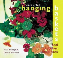 Colourful Hanging Baskets: And Other Containers - Tessa Evelegh, Debbie Patterson