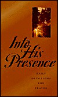 Into His Presence: Daily Devotions for Prayer - Charles H. Spurgeon, Frederick B. Meyer, Andrew Nurray