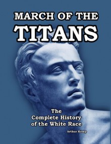 March of the Titans: The Complete History of the White Race - Arthur Kemp