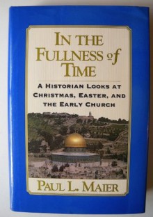 In the Fullness of Time: A Historian Looks at Christmas, Easter & the Early Church - Paul L. Maier