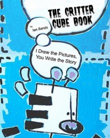 The Critter Cube Book: I Drew the Pictures, You Write the Story! - Ian Sands