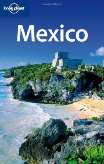 Lonely Planet Mexico, 12th Edition - John Noble, Kate Armstrong, Greg Benchwick, Nate Cavalieri, Gregor Clark, John Hecht, Beth Kohn, Emily Matchar, Freda Moon, Ellee Thalheimer