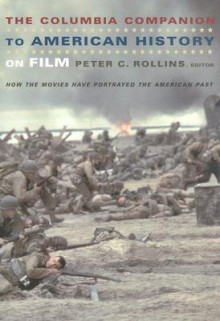 The Columbia Companion to American History on Film: How the Movies Have Portrayed the American Past - Peter C. Rollins