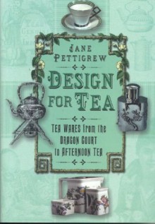 Design for Tea: Tea Wares from the Dragon Court to Afternoon Tea - Jane Pettigrew