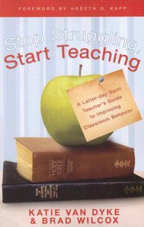 Stop Struggling, Start Teaching - Katie Van Dyke, Brad Wilcox