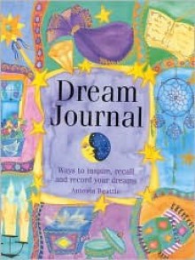 Dream Journal: Ways to Inspire, Recall and Record Your Dreams - Antonia Beattie