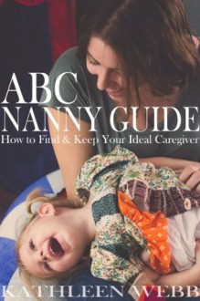 ABC Nanny Guide: How to Find and Keep Your Ideal Caregiver - Kathleen Webb, Rebecca DuVal