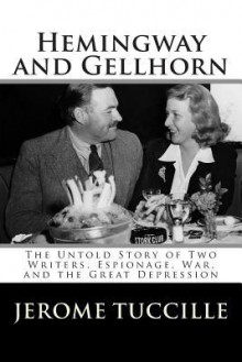 Hemingway and Gellhorn: The Untold Story of Two Writers, Espionage, War, and the Great Depression - Jerome Tuccille