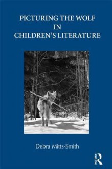 Picturing the Wolf in Children's Literature - Debra Mitts-Smith