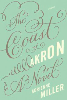 The Coast of Akron: A Novel - Adrienne Miller