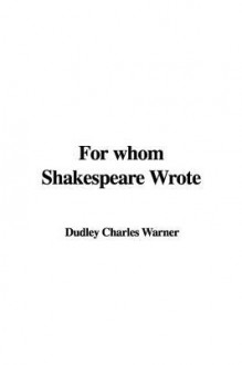 For Whom Shakespeare Wrote - Charles Dudley Warner