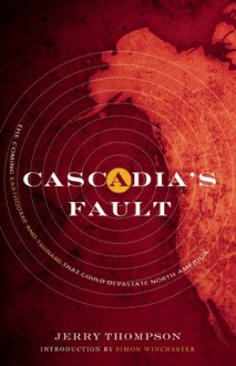 Cascadia's Fault: The Coming Earthquake and Tsunami that Could Devastate North America - Jerry Thompson, Simon Winchester