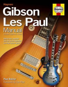 Gibson Les Paul Manual: How to Buy, Maintain and Set Up the Legendary Les Paul Electric Guitar - Paul Balmer