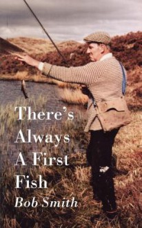 There's Always a First Fish - Bob Smith, Angus Martin