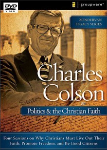 Charles Colson on Politics and the Christian Faith: Four Sessions on Why Christians Must Live Out Their Faith, Promote Freedom, and Be Good Citizens - Charles Colson