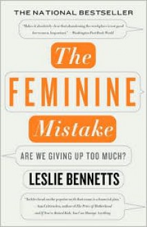 The Feminine Mistake: Are We Giving Up Too Much? - Leslie Bennetts