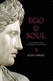 Ego and Soul: The Modern West in Search of Meaning - John Carroll