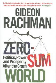 Zero-Sum World: Politics, Power and Prosperity After the Crash - Gideon Rachman