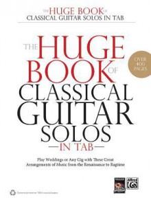 The Huge Book of Classical Guitar Solos in Tab: Play Weddings or Any Gig with These Great Arrangements of Music from the Renaissance to Ragtime - Alfred Publishing Company Inc.