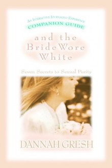 And the Bride Wore White Companion Guide: Seven Secrets to Sexual Purity - Dannah Gresh