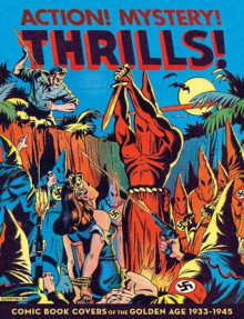 Action! Mystery! Thrills!: Comic Book Covers of the Golden Age, 1933-1945 - Greg Sadowski, Ty Templeton