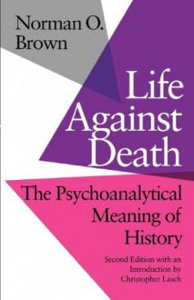 Life Against Death: The Psychoanalytical Meaning of History - Norman O. Brown, Christopher Lasch