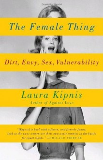 The Female Thing: Dirt, envy, sex, vulnerability (Vintage) - Laura Kipnis