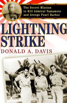 Lightning Strike: The Secret Mission to Kill Admiral Yamamoto and Avenge Pearl Harbor - Donald A. Davis