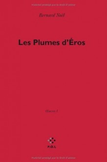 Œuvres, I : Les Plumes d'Éros (Fiction) (French Edition) - Bernard Noël