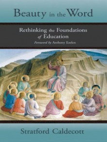 Beauty in the Word: Rethinking the Foundations of Education - Stratford Caldecott, Anthony Esolen