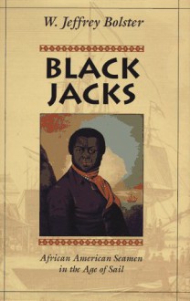 Black Jacks: African American Seamen in the Age of Sail - W. Jeffrey Bolster