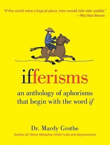 Ifferisms: An Anthology of Aphorisms That Begin with the Word "IF" - Mardy Grothe