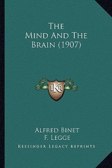 The Mind and the Brain (1907) - Alfred Binet, F. Legge