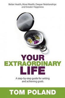 Your Extraordinary Life: A Step-By-Step Guide to Setting and Achieving Goals - Tom Poland