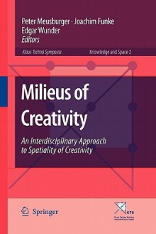 Milieus of Creativity: An Interdisciplinary Approach to Spatiality of Creativity - Peter Meusburger, Joachim Funke, Edgar Wunder