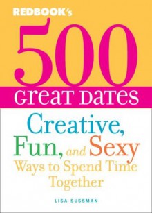 500 Great Dates: Creative, Fun, and Sexy Ways to Spend Time Together - Lisa Sussman