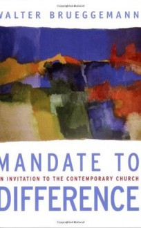 Mandate to Difference: An Invitation to the Contemporary Church - Walter Brueggemann