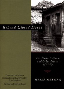 Behind Closed Doors: Her Father's House and Other Stories of Sicily - Maria Messina, Elise Magistro, Fred L. Gardaphé