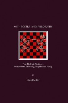 With Poetry And Philosophy: Four Dialogic Studies Wordsworth, Browning, Hopkins And Hardy - David Miller