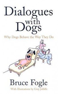 Dialogues with Dogs: Why Dogs Behave the Way They Do - Bruce Fogle, Gray Jolliffe