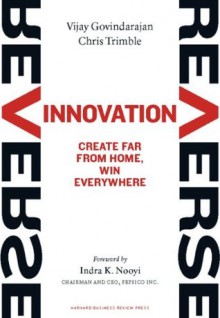 Reverse Innovation: Create Far From Home, Win Everywhere - Vijay Govindarajan, Chris Trimble, Indra K. Nooyi