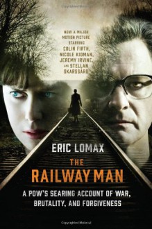 The Railway Man: A POW's Searing Account of War, Brutality and Forgiveness - Eric Lomax